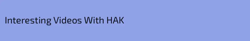 Interesting Videos With HAK